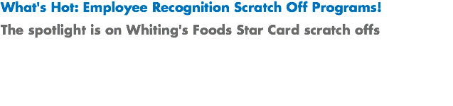 What's Hot: Employee Recognition Scratch Off Programs! The spotlight is on Whiting's Foods Star Card scratch offs
