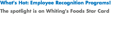 What's Hot: Employee Recognition Programs! The spotlight is on Whiting's Foods Star Card 