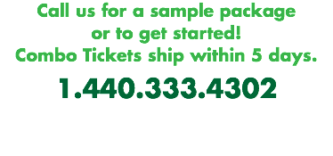 Call us for a sample package or to get started! Combo Tickets ship within 5 days. 1.440.333.4302